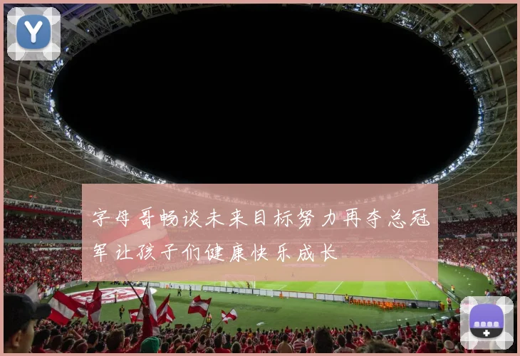 字母哥畅谈未来目标努力再夺总冠军让孩子们健康快乐成长