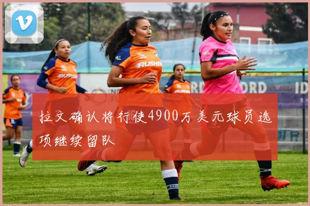拉文确认将行使4900万美元球员选项继续留队