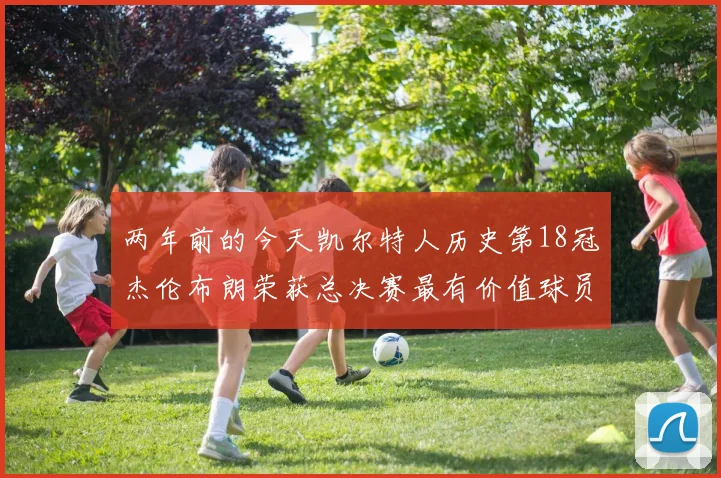 两年前的今天凯尔特人历史第18冠杰伦布朗荣获总决赛最有价值球员