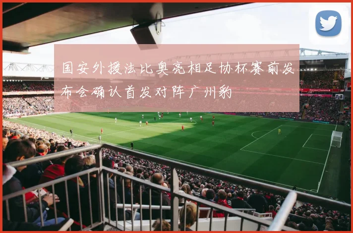 国安外援法比奥亮相足协杯赛前发布会确认首发对阵广州豹