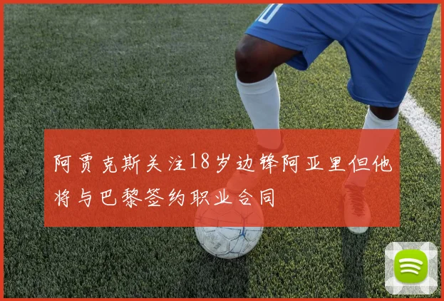 阿贾克斯关注18岁边锋阿亚里但他将与巴黎签约职业合同