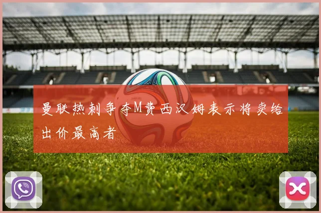 曼联热刺争夺M费西汉姆表示将卖给出价最高者