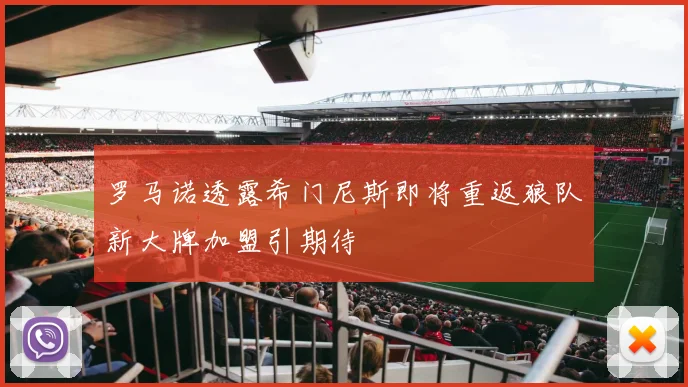 罗马诺透露希门尼斯即将重返狼队新大牌加盟引期待