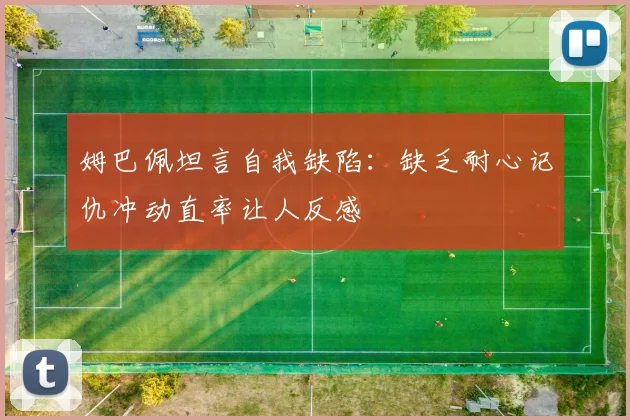 姆巴佩坦言自我缺陷:缺乏耐心记仇冲动直率让人反感