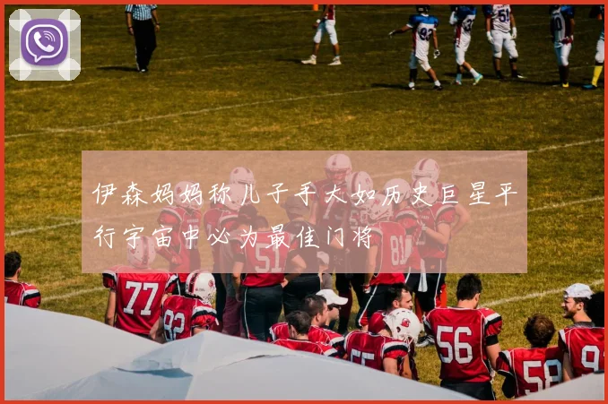 伊森妈妈称儿子手大如历史巨星平行宇宙中必为最佳门将