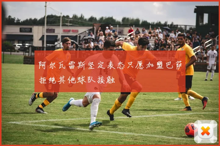 阿尔瓦雷斯坚定表态只愿加盟巴萨拒绝其他球队接触